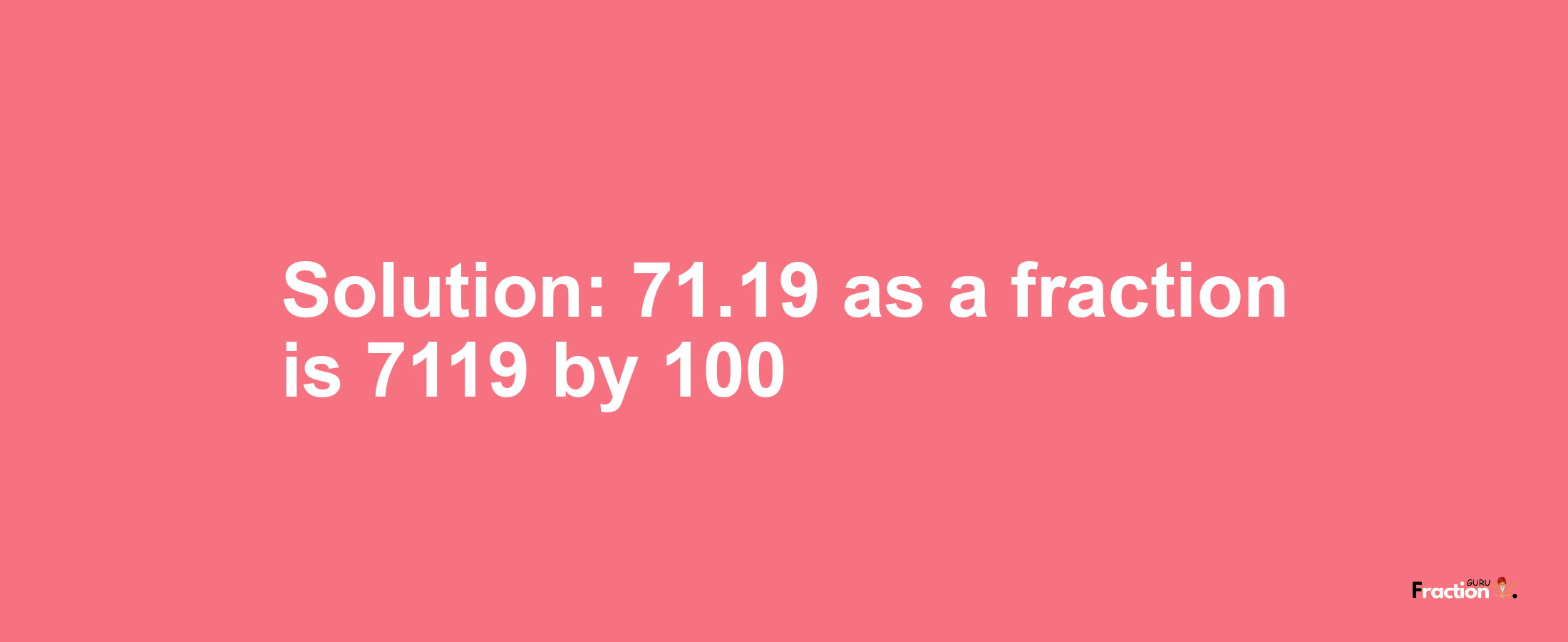 Solution:71.19 as a fraction is 7119/100